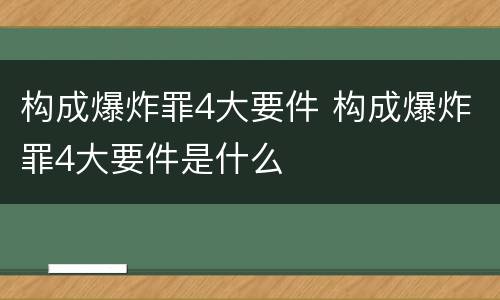 构成爆炸罪4大要件 构成爆炸罪4大要件是什么
