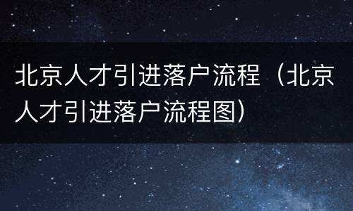 北京人才引进落户流程（北京人才引进落户流程图）