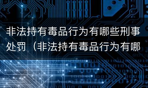 非法持有毒品行为有哪些刑事处罚（非法持有毒品行为有哪些刑事处罚规定）