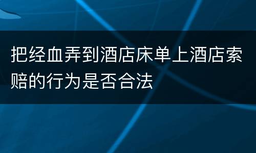 把经血弄到酒店床单上酒店索赔的行为是否合法