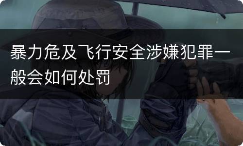 暴力危及飞行安全涉嫌犯罪一般会如何处罚