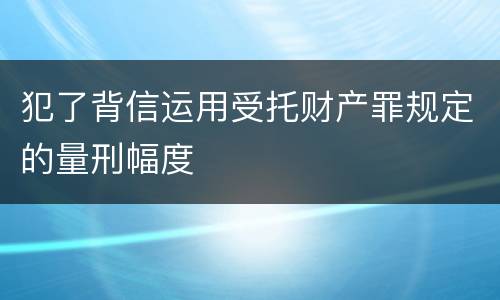 犯了背信运用受托财产罪规定的量刑幅度