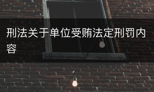 刑法关于单位受贿法定刑罚内容