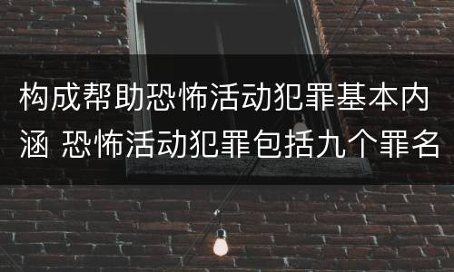 构成帮助恐怖活动犯罪基本内涵 恐怖活动犯罪包括九个罪名,分别是
