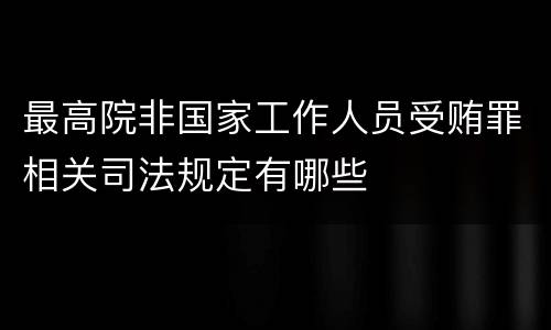 最高院非国家工作人员受贿罪相关司法规定有哪些