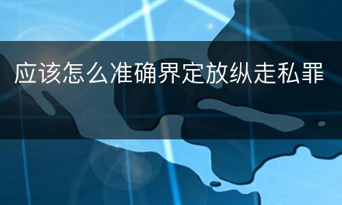 应该怎么准确界定放纵走私罪