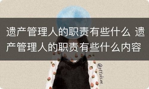 遗产管理人的职责有些什么 遗产管理人的职责有些什么内容