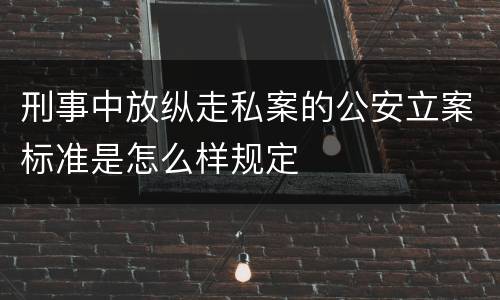 刑事中放纵走私案的公安立案标准是怎么样规定