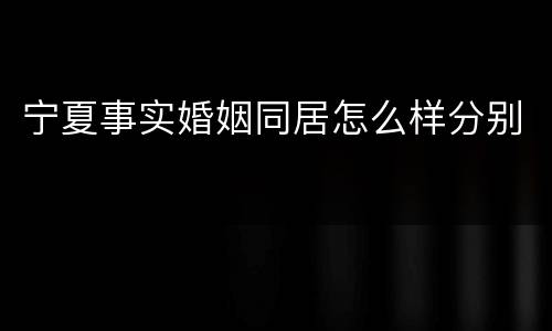 宁夏事实婚姻同居怎么样分别