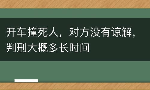 开车撞死人，对方没有谅解，判刑大概多长时间