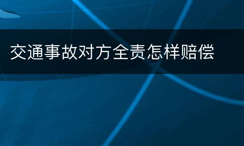 交通事故对方全责怎样赔偿