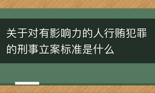 关于对有影响力的人行贿犯罪的刑事立案标准是什么
