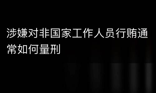 涉嫌对非国家工作人员行贿通常如何量刑