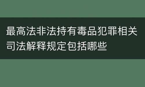 最高法非法持有毒品犯罪相关司法解释规定包括哪些