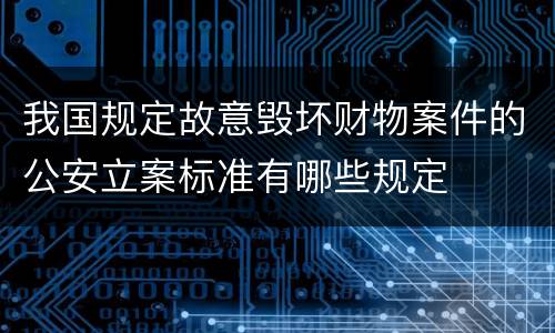 我国规定故意毁坏财物案件的公安立案标准有哪些规定