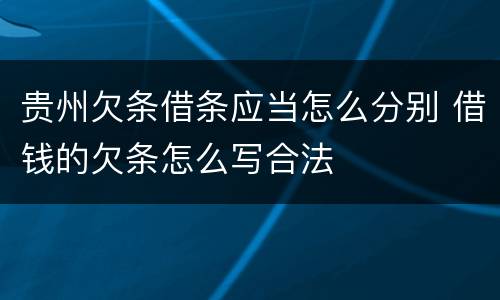 贵州欠条借条应当怎么分别 借钱的欠条怎么写合法