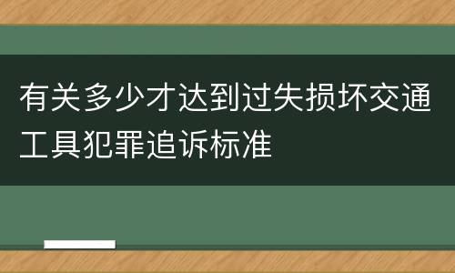 有关多少才达到过失损坏交通工具犯罪追诉标准