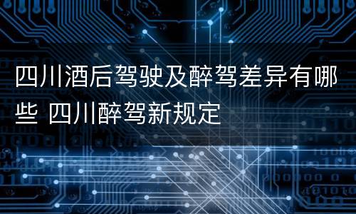 四川酒后驾驶及醉驾差异有哪些 四川醉驾新规定