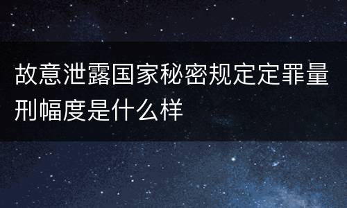 故意泄露国家秘密规定定罪量刑幅度是什么样