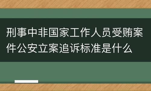 刑事中非国家工作人员受贿案件公安立案追诉标准是什么