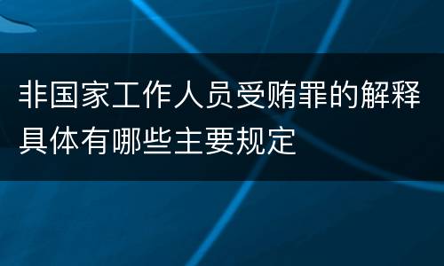 非国家工作人员受贿罪的解释具体有哪些主要规定