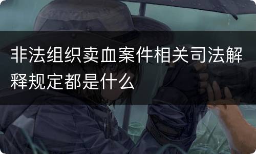 非法组织卖血案件相关司法解释规定都是什么