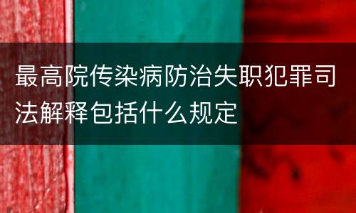 最高院传染病防治失职犯罪司法解释包括什么规定