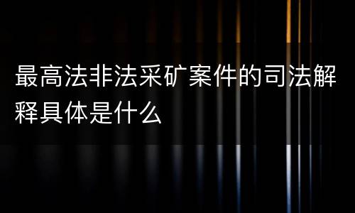 最高法非法采矿案件的司法解释具体是什么