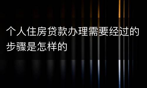 个人住房贷款办理需要经过的步骤是怎样的