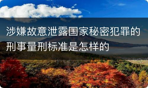 涉嫌故意泄露国家秘密犯罪的刑事量刑标准是怎样的