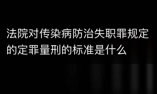 法院对传染病防治失职罪规定的定罪量刑的标准是什么