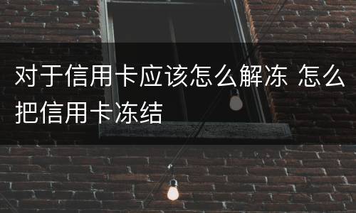 对于信用卡应该怎么解冻 怎么把信用卡冻结