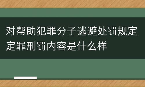 对帮助犯罪分子逃避处罚规定定罪刑罚内容是什么样