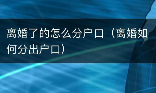离婚了的怎么分户口（离婚如何分出户口）