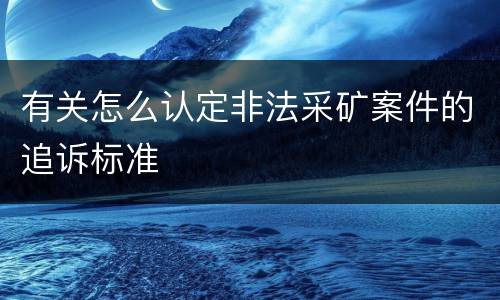 有关怎么认定非法采矿案件的追诉标准