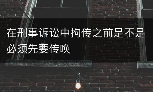 在刑事诉讼中拘传之前是不是必须先要传唤