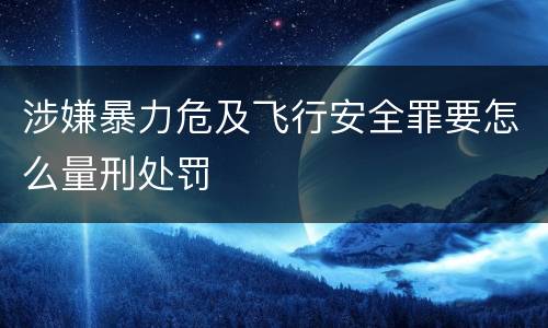 涉嫌暴力危及飞行安全罪要怎么量刑处罚