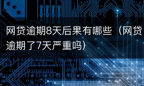 网贷逾期8天后果有哪些（网贷逾期了7天严重吗）