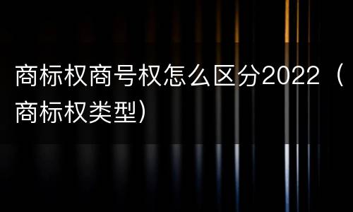 商标权商号权怎么区分2022（商标权类型）