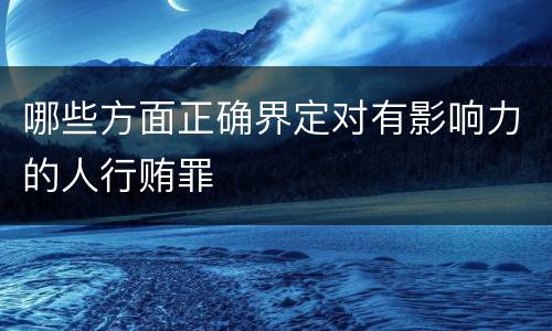 哪些方面正确界定对有影响力的人行贿罪