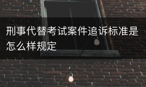 刑事代替考试案件追诉标准是怎么样规定