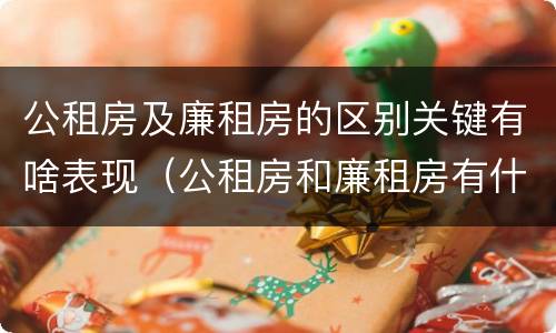 公租房及廉租房的区别关键有啥表现（公租房和廉租房有什么区别呢）