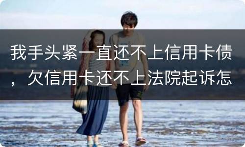我手头紧一直还不上信用卡债，欠信用卡还不上法院起诉怎么办
