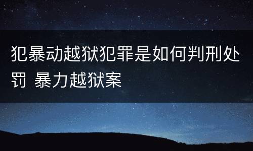 犯暴动越狱犯罪是如何判刑处罚 暴力越狱案