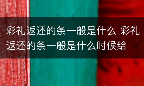 彩礼返还的条一般是什么 彩礼返还的条一般是什么时候给