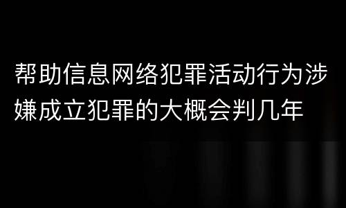 帮助信息网络犯罪活动行为涉嫌成立犯罪的大概会判几年