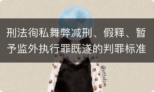 刑法徇私舞弊减刑、假释、暂予监外执行罪既遂的判罪标准