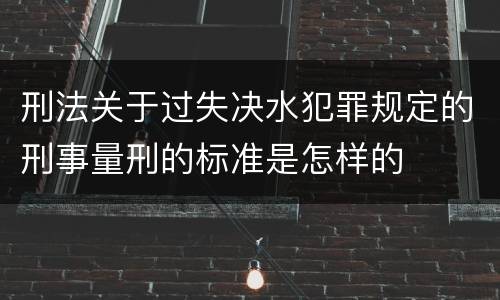 刑法关于过失决水犯罪规定的刑事量刑的标准是怎样的