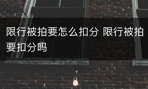 限行被拍要怎么扣分 限行被拍要扣分吗