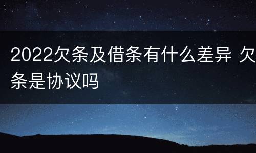 2022欠条及借条有什么差异 欠条是协议吗